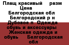 Плащ красивый  46разм. › Цена ­ 1 000 - Белгородская обл., Белгородский р-н, Дубовое п. Одежда, обувь и аксессуары » Женская одежда и обувь   . Белгородская обл.